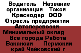 Водитель › Название организации ­ Такси 24 Краснодар, ООО › Отрасль предприятия ­ Автоперевозки › Минимальный оклад ­ 1 - Все города Работа » Вакансии   . Пермский край,Чайковский г.